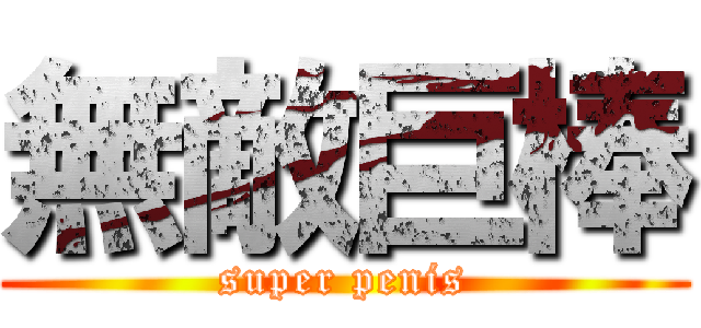 無敵巨棒 (super penis)