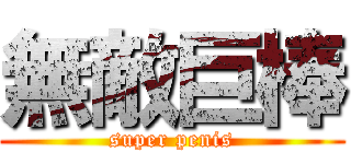 無敵巨棒 (super penis)
