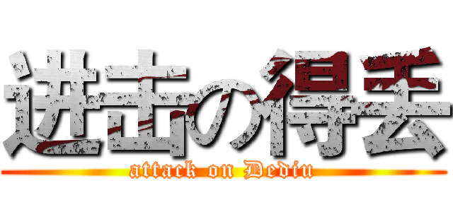 进击の得丢 (attack on Dediu)