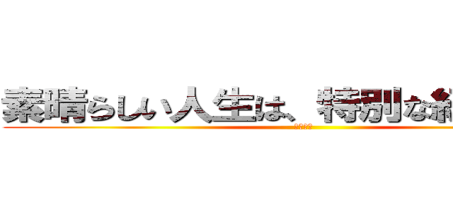 素晴らしい人生は、特別な経験から。 (福利厚生)