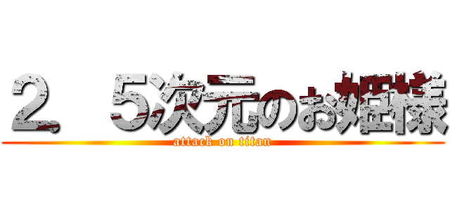 ２．５次元のお姫様 (attack on titan)