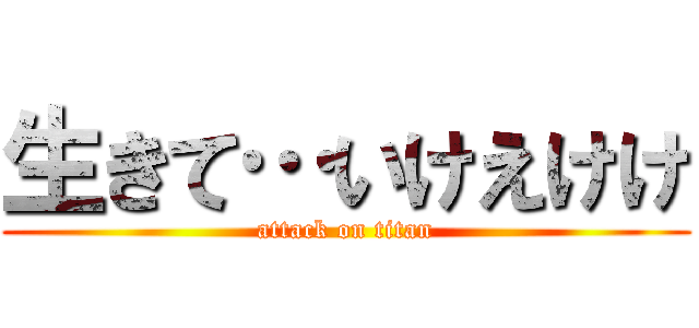 生きて…いけえけけ (attack on titan)