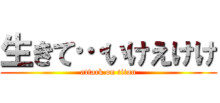 生きて…いけえけけ (attack on titan)