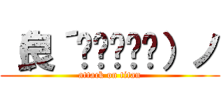 （良´◉◞౪◟◉）ノ (attack on titan)