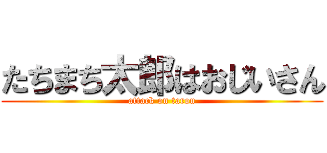 たちまち太郎はおじいさん (attack on tarou)
