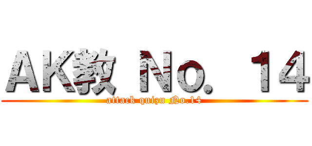 ＡＫ教 Ｎｏ．１４ (attack quizu No.14)
