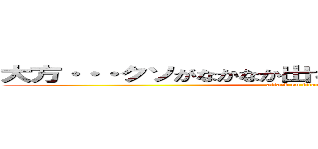 大方・・・クソがなかなか出てこなくて困ってんだろうな (attack on titan)