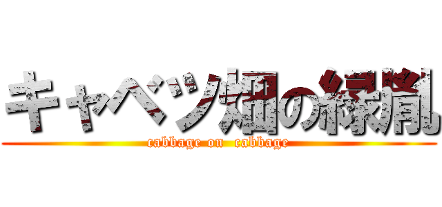 キャベツ畑の緑胤 (cabbage on  cabbage)