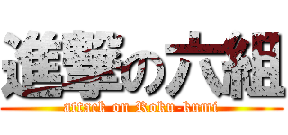進撃の六組 (attack on Roku-kumi)
