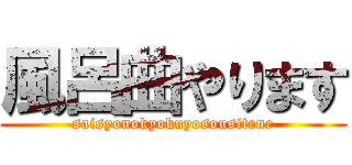 風呂曲やります (saisyonokyokuyosousitene)