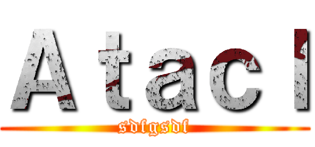 Ａｔａｃｌ (sdfgsdf)