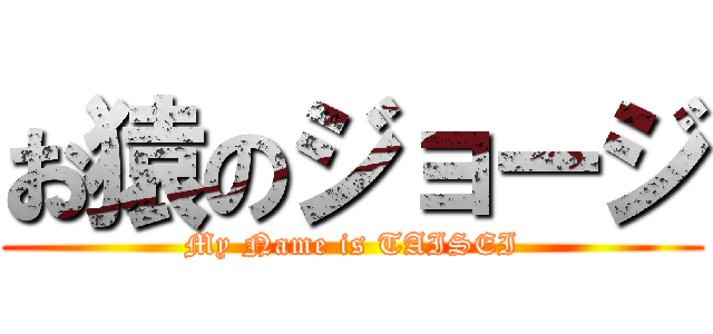 お猿のジョージ (My Name is TAISEI)