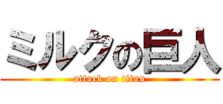ミルクの巨人 (attack on titan)