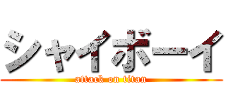 シャイボーイ (attack on titan)
