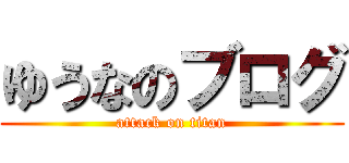 ゆうなのブログ (attack on titan)