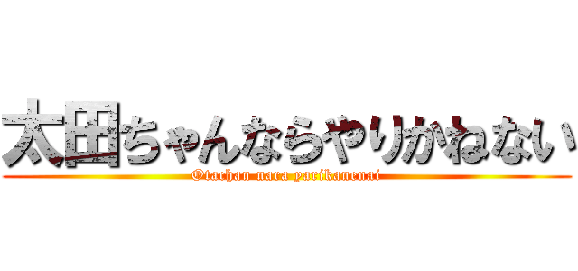 太田ちゃんならやりかねない (Otachan nara yarikanenai)