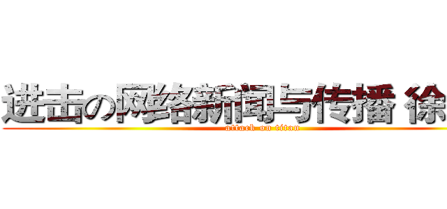 进击の网络新闻与传播 徐诗韵 (attack on titan)