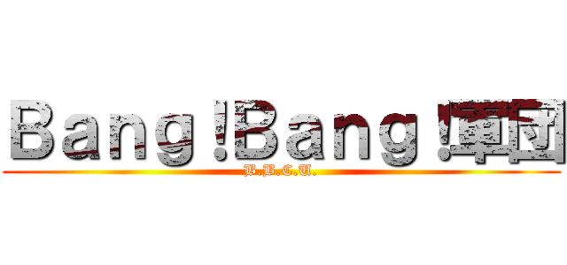 Ｂａｎｇ！Ｂａｎｇ！軍団 (B.B.C.U.)