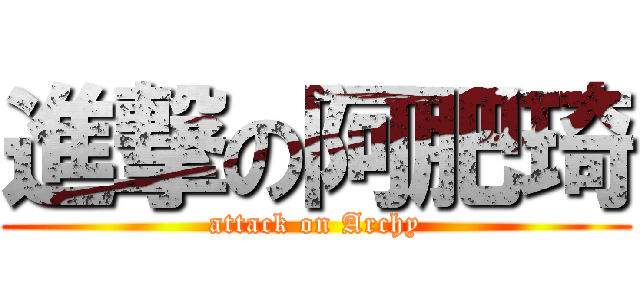 進撃の阿肥琦 (attack on Archy)
