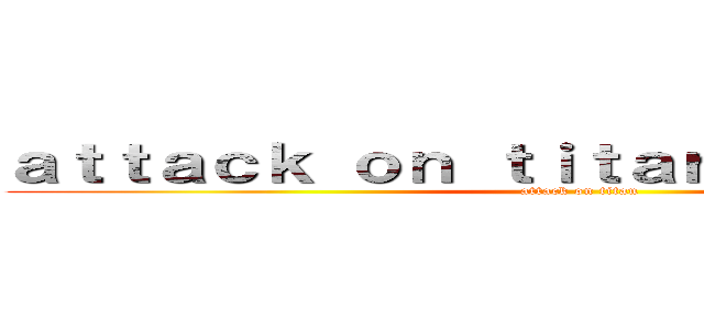 ａｔｔａｃｋ ｏｎ ｔｉｔａｎ ｔｈｅｏｒｉｅｓ (attack on titan)