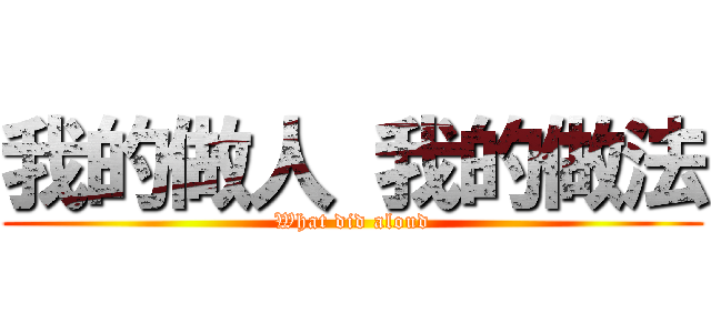 我的做人 我的做法 (What did aloud)