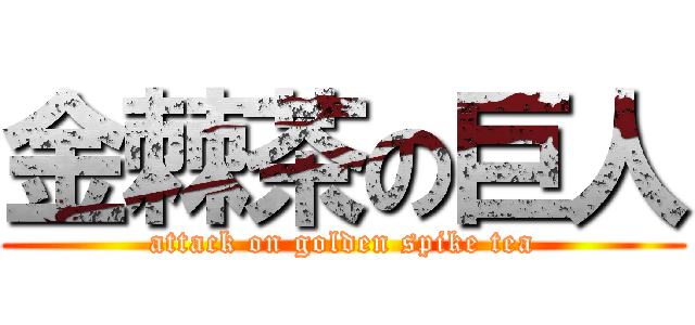 金棘茶の巨人 (attack on golden spike tea)