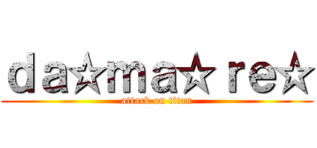 ｄａ☆ｍａ☆ｒｅ☆ (attack on titan)