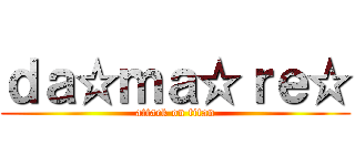 ｄａ☆ｍａ☆ｒｅ☆ (attack on titan)