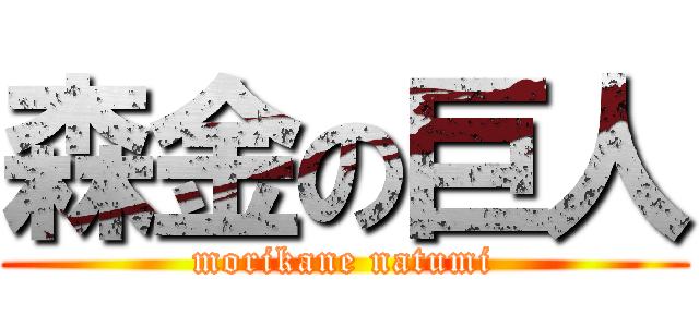 森金の巨人 (morikane natumi)