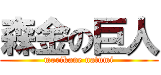 森金の巨人 (morikane natumi)