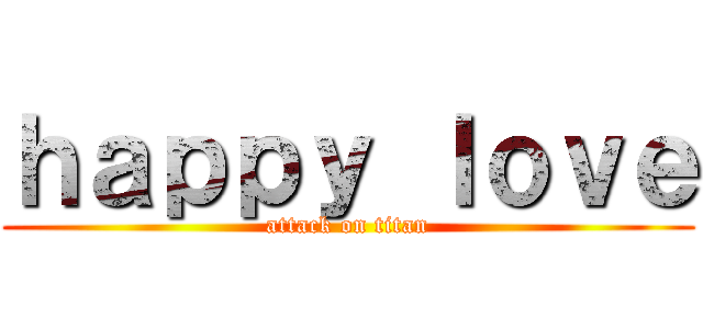 ｈａｐｐｙ ｌｏｖｅ (attack on titan)