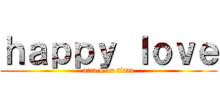 ｈａｐｐｙ ｌｏｖｅ (attack on titan)