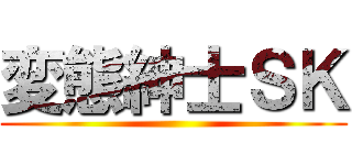 変態紳士ＳＫ ()