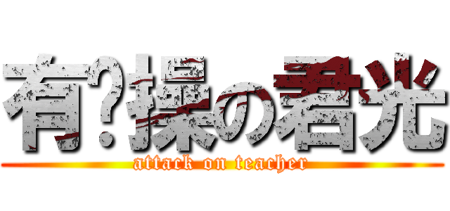 有节操の君光 (attack on teacher)