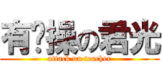 有节操の君光 (attack on teacher)