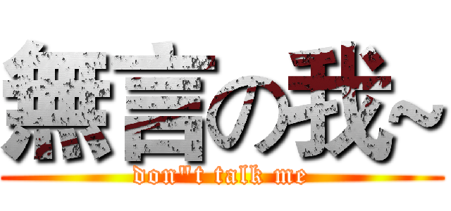 無言の我~ (don"t talk me)
