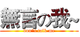 無言の我~ (don"t talk me)