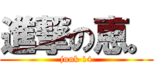 進撃の恵。 (junk 14)