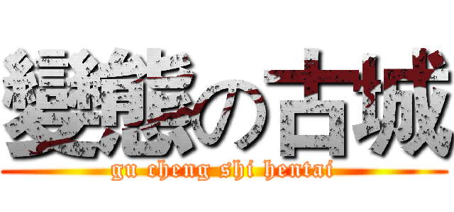 變態の古城 (gu cheng shi hentai)