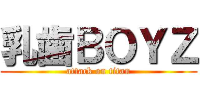 乳歯ＢＯＹＺ (attack on titan)