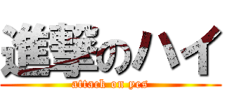 進撃のハイ (attack on yes)