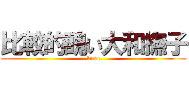 比較的醜い大和撫子 (busu)