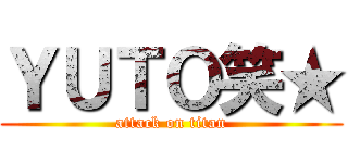 ＹＵＴＯ笑★ (attack on titan)
