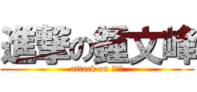 進撃の鍾文峰 (attack on 鍾文峰)
