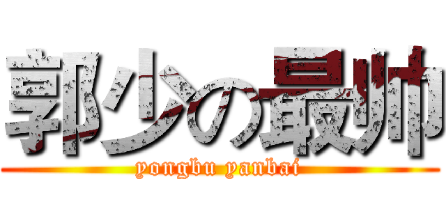 郭少の最帅 (yongbu yanbai)