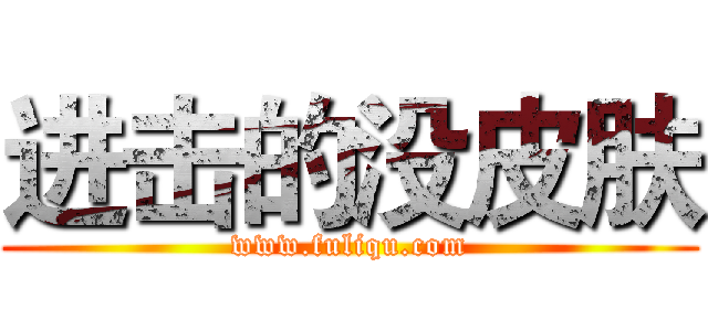 进击的没皮肤 (www.fuliqu.com)