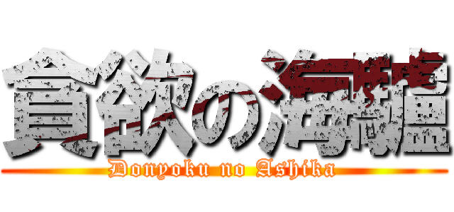 貪欲の海驢 (Donyoku no Ashika)
