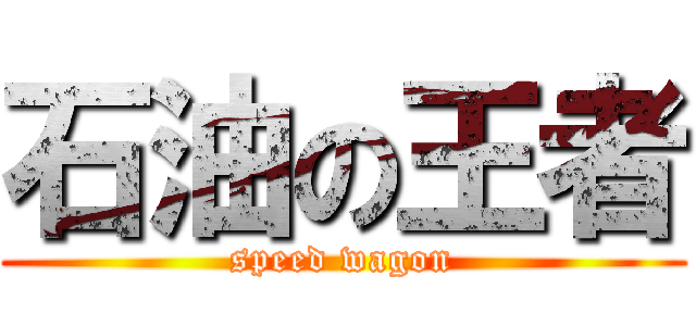 石油の王者 (speed wagon)
