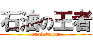 石油の王者 (speed wagon)