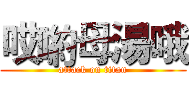 哎喲母湯哦 (attack on titan)